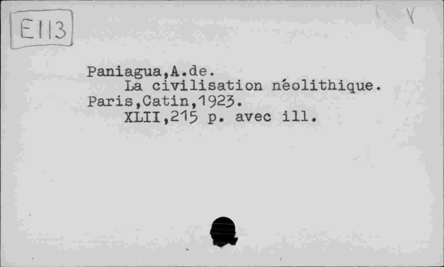 ﻿Paniagua,A.de.
La civilisation néolithique. Paris,Catin,1923.
XLII,215 p. avec ill.